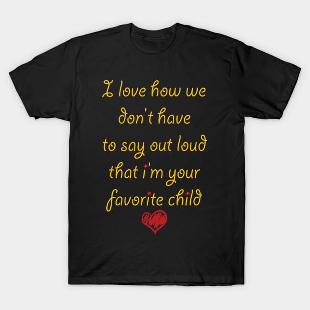 i love how we don't have to say out loud that i'm your favorite child T-Shirt by soufibyshop